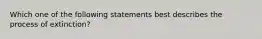 Which one of the following statements best describes the process of​ extinction?