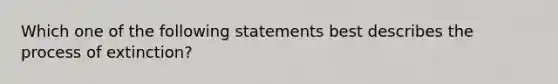 Which one of the following statements best describes the process of​ extinction?