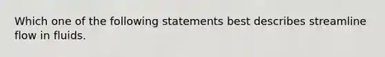 Which one of the following statements best describes streamline flow in fluids.