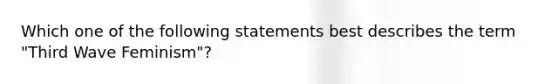 Which one of the following statements best describes the term "Third Wave Feminism"?