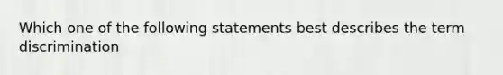 Which one of the following statements best describes the term discrimination