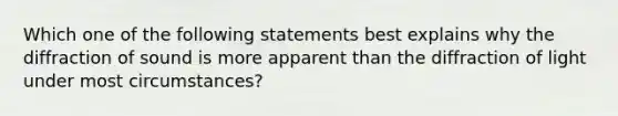 Which one of the following statements best explains why the diffraction of sound is more apparent than the diffraction of light under most circumstances?