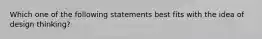 Which one of the following statements best fits with the idea of design​ thinking?