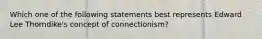 Which one of the following statements best represents Edward Lee Thorndike's concept of connectionism?