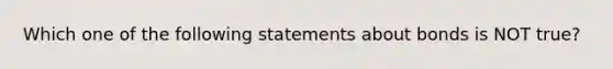 Which one of the following statements about bonds is NOT true?