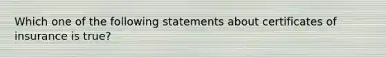 Which one of the following statements about certificates of insurance is true?