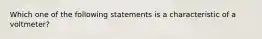 Which one of the following statements is a characteristic of a voltmeter?