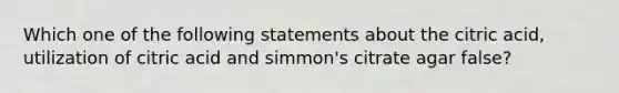 Which one of the following statements about the citric acid, utilization of citric acid and simmon's citrate agar false?