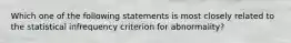 Which one of the following statements is most closely related to the statistical infrequency criterion for abnormality?