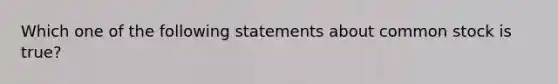 Which one of the following statements about common stock is true?