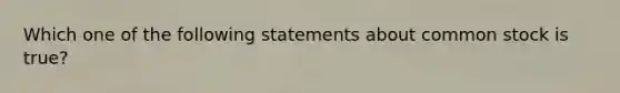 Which one of the following statements about common stock is​ true?