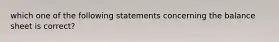 which one of the following statements concerning the balance sheet is correct?