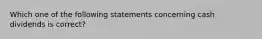 Which one of the following statements concerning cash dividends is correct?