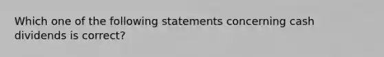 Which one of the following statements concerning cash dividends is correct?