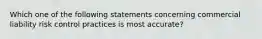 Which one of the following statements concerning commercial liability risk control practices is most accurate?