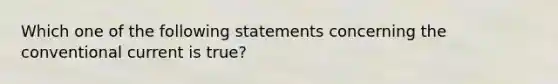 Which one of the following statements concerning the conventional current is true?