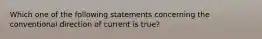 Which one of the following statements concerning the conventional direction of current is true?