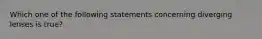 Which one of the following statements concerning diverging lenses is true?