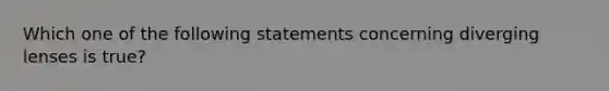 Which one of the following statements concerning diverging lenses is true?