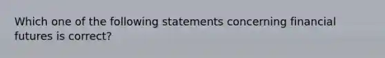 Which one of the following statements concerning financial futures is correct?