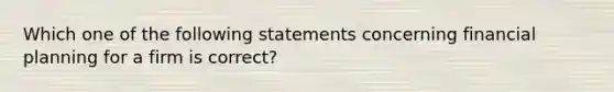 Which one of the following statements concerning financial planning for a firm is correct?