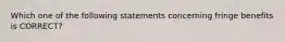 Which one of the following statements concerning fringe benefits is CORRECT?