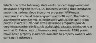 Which one of the following statements concerning government insurance programs is true? A. Business seeking flood insurance under the national flood insurance program (NFIP) must purchase it at a local federal government offices B. The federal government provides WC to employees who cannot get it from private insurers C. Various state insurance programs provide crop insurance for perils such as drought, disease, excessive rain and hail D. Fair access to insurance requirements (FAIR) plans make basic property insurance available to property owners who can't get it otherwise