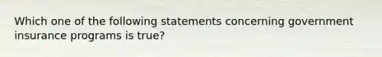 Which one of the following statements concerning government insurance programs is true?