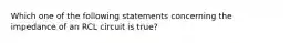 Which one of the following statements concerning the impedance of an RCL circuit is true?