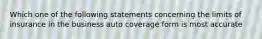 Which one of the following statements concerning the limits of insurance in the business auto coverage form is most accurate