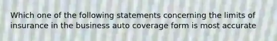 Which one of the following statements concerning the limits of insurance in the business auto coverage form is most accurate