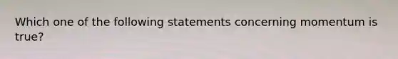 Which one of the following statements concerning momentum is true?