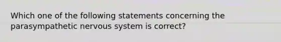 Which one of the following statements concerning the parasympathetic nervous system is correct?