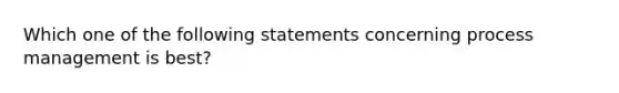 Which one of the following statements concerning process management is best?