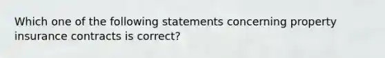 Which one of the following statements concerning property insurance contracts is correct?