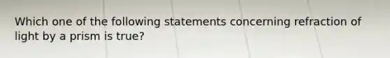 Which one of the following statements concerning refraction of light by a prism is true?