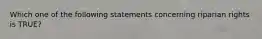 Which one of the following statements concerning riparian rights is TRUE?