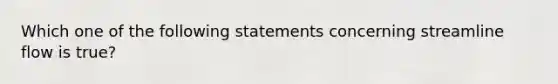 Which one of the following statements concerning streamline flow is true?