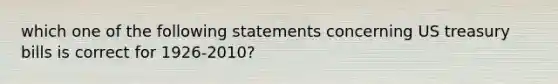 which one of the following statements concerning US treasury bills is correct for 1926-2010?