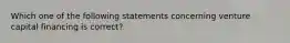 Which one of the following statements concerning venture capital financing is correct?