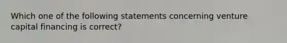 Which one of the following statements concerning venture capital financing is correct?