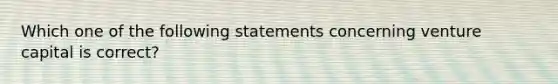 Which one of the following statements concerning venture capital is correct?