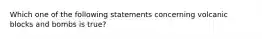 Which one of the following statements concerning volcanic blocks and bombs is true?