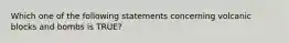 Which one of the following statements concerning volcanic blocks and bombs is TRUE?