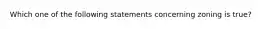 Which one of the following statements concerning zoning is true?