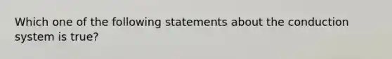 Which one of the following statements about the conduction system is true?