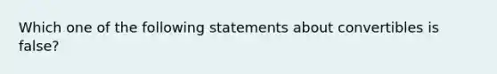 Which one of the following statements about convertibles is false?