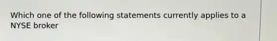 Which one of the following statements currently applies to a NYSE broker