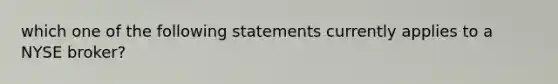 which one of the following statements currently applies to a NYSE broker?