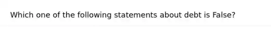 Which one of the following statements about debt is False?